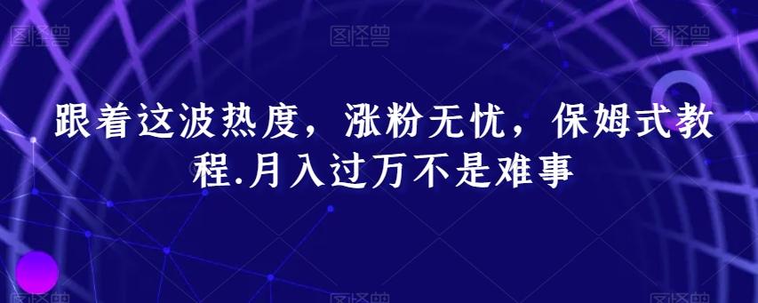 跟着这波热度，涨粉无忧，保姆式教程，月入过万不是难事【揭秘】-爱找项目网