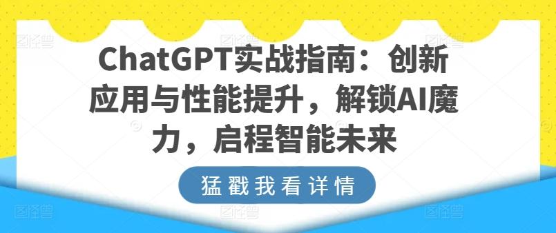 ChatGPT实战指南：创新应用与性能提升，解锁AI魔力，启程智能未来-爱找项目网
