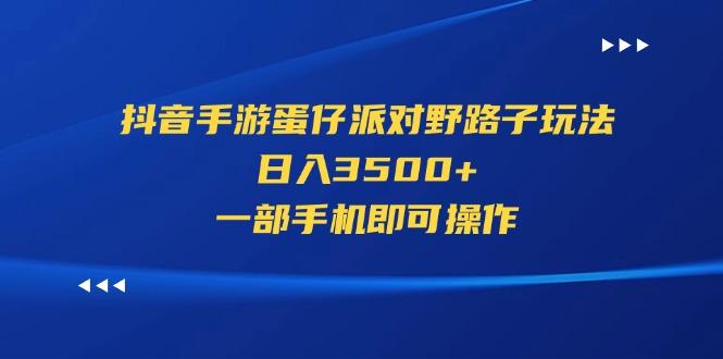 抖音手游蛋仔派对野路子玩法，日入3500+，一部手机即可操作-爱找项目网