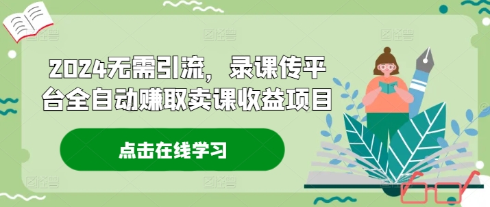 2024无需引流，录课传平台全自动赚取卖课收益项目-爱找项目网