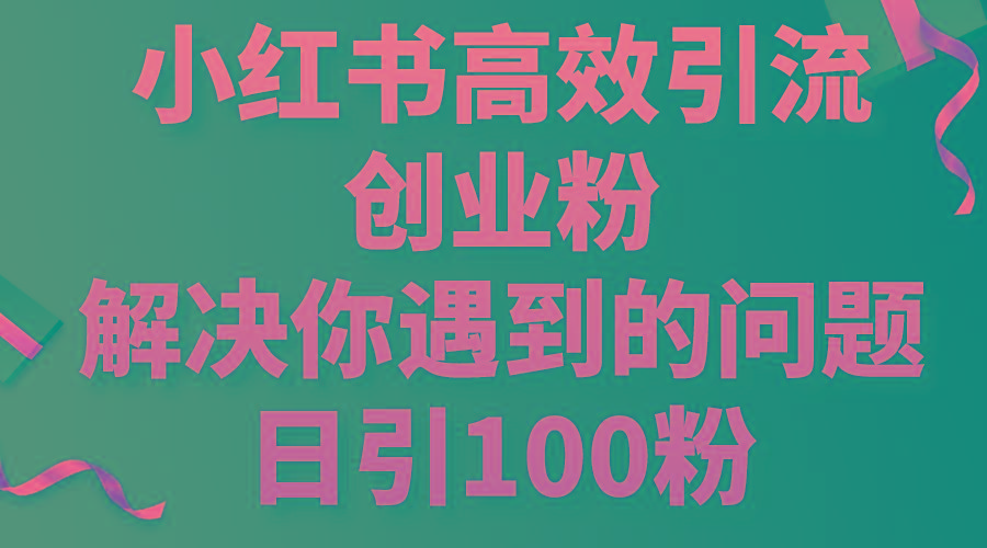 小红书高效引流创业粉，解决你遇到的问题，日引100粉-爱找项目网
