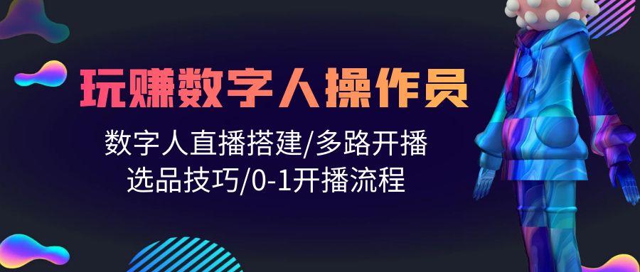 (10062期)人人都能玩赚数字人操作员 数字人直播搭建/多路开播/选品技巧/0-1开播流程-爱找项目网