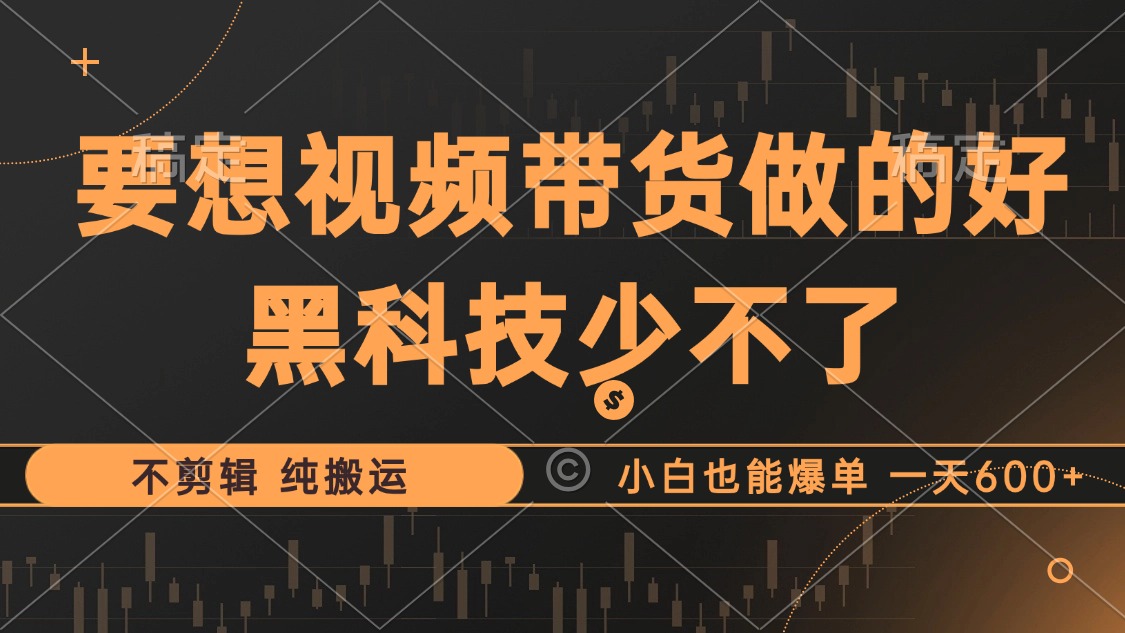 抖音视频带货最暴力玩法，利用黑科技 不剪辑 纯搬运，小白也能爆单，单…-爱找项目网