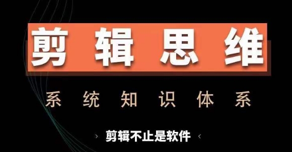 剪辑思维系统课，从软件到思维，系统学习实操进阶，从讲故事到剪辑技巧全覆盖-爱找项目网