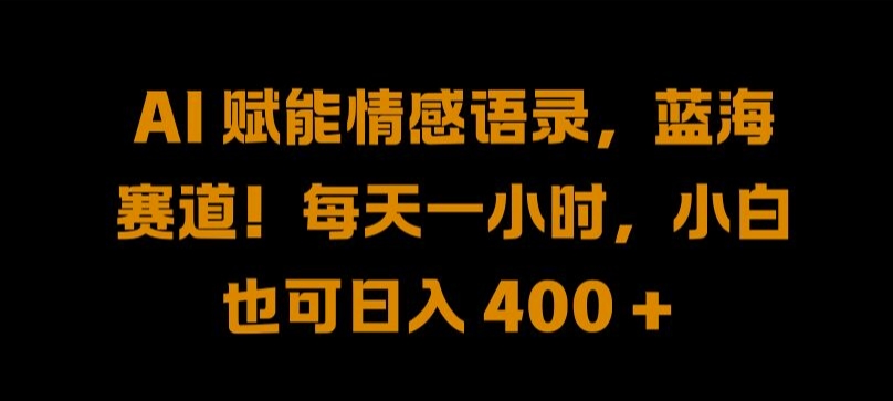 AI 赋能情感语录，蓝海赛道!每天一小时，小白也可日入 400 + 【揭秘】-爱找项目网