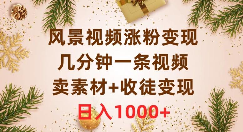 风景视频涨粉变现，几分钟一条视频，卖素材+收徒变现，日入1000+-爱找项目网