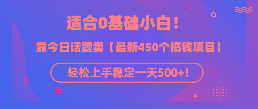 (9268期)适合0基础小白！靠今日话题卖【最新450个搞钱方法】轻松上手稳定一天500+！-爱找项目网