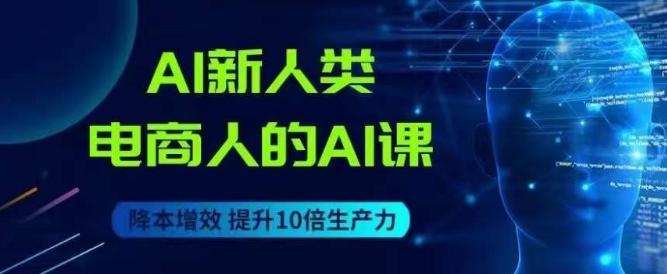 AI新人类-电商人的AI课，用世界先进的AI帮助电商降本增效-爱找项目网