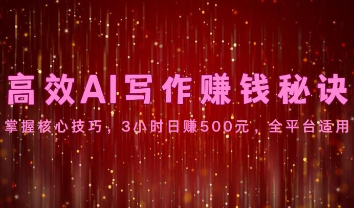 高效AI写作赚钱秘诀：掌握核心技巧，3小时日赚500元，全平台适用-爱找项目网