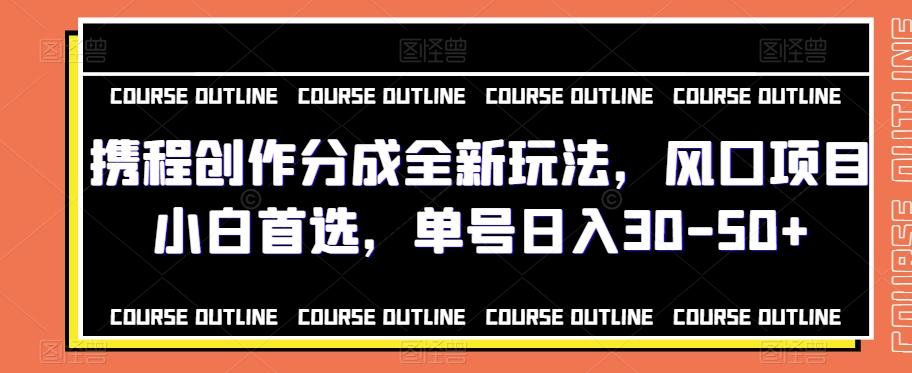 携程创作分成全新玩法，风口项目小白首选，单号日入30-50+-爱找项目网