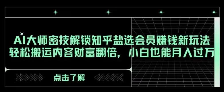 AI大师密技解锁知乎盐选会员赚钱新玩法，轻松搬运内容财富翻倍，小白也能月入过万【揭秘】-爱找项目网