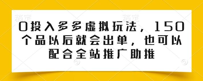 0投入多多虚拟玩法，150个品以后就会出单，也可以配合全站推广助推-爱找项目网