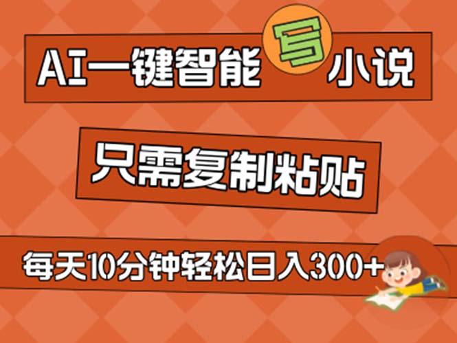 AI一键智能写小说，无脑复制粘贴，小白也能成为小说家 不用推文日入200+-爱找项目网