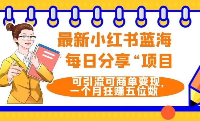 最新小红书蓝海，”每日分享“项目，可引流可商单变现，无门槛，一个月狂赚五位数-爱找项目网