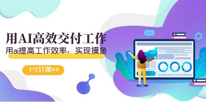 天选 打工人-用AI高效交付工作，用ai提高工作效率，实现摸鱼(19节视频课)-爱找项目网