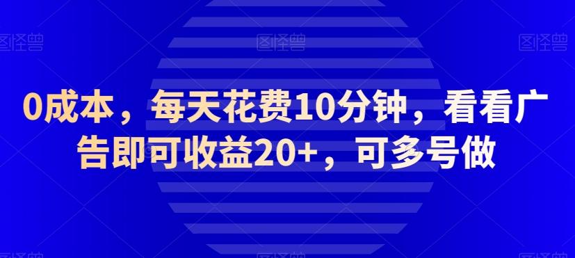 0成本，每天花费10分钟，看看广告即可收益20+，可多号做-爱找项目网
