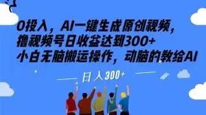 0投入，AI一键生成原创视频，撸视频号日收益达到300+小白无脑搬运操作，动脑的教给AI【揭秘】-爱找项目网