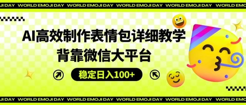 AI高效制作表情包详细教学，背靠微信大平台，稳定日入100+【揭秘】-爱找项目网