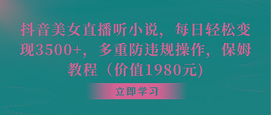 抖音美女直播听小说，每日轻松变现3500+，多重防违规操作，保姆教程(价…-爱找项目网