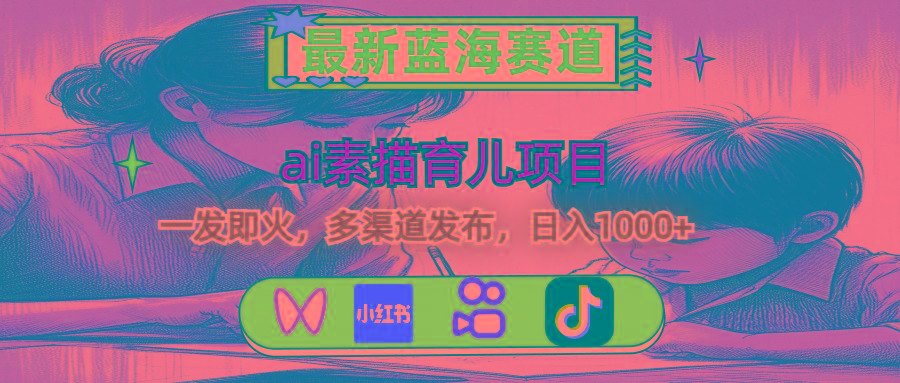 最新蓝海赛道，ai素描育儿项目，一发即火，多渠道发布，日入1000+-爱找项目网