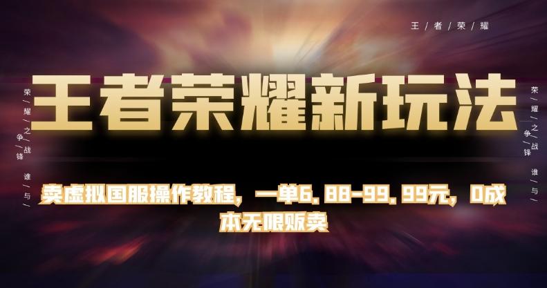 王者荣耀新玩法，卖虚拟国服操作教程，一单6.88-99.99元，0成本无限贩卖【揭秘】-爱找项目网