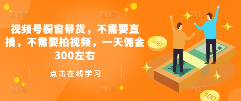 视频号橱窗带货，不需要直播，不需要拍视频，一天佣金300左右-爱找项目网