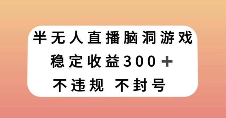 半无人直播脑洞小游戏，每天收入300+，保姆式教学小白轻松上手【揭秘】-爱找项目网