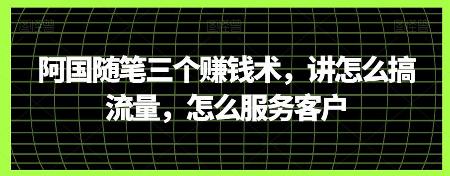 阿国随笔三个赚钱术，讲怎么搞流量，怎么服务客户-爱找项目网