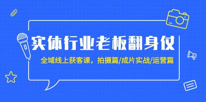 (9332期)实体行业老板翻身仗：全域-线上获客课，拍摄篇/成片实战/运营篇(20节课)-爱找项目网
