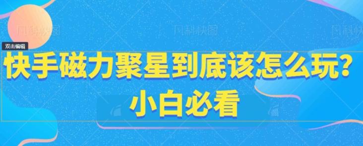 快手磁力聚星到底该怎么玩？小白必看-爱找项目网