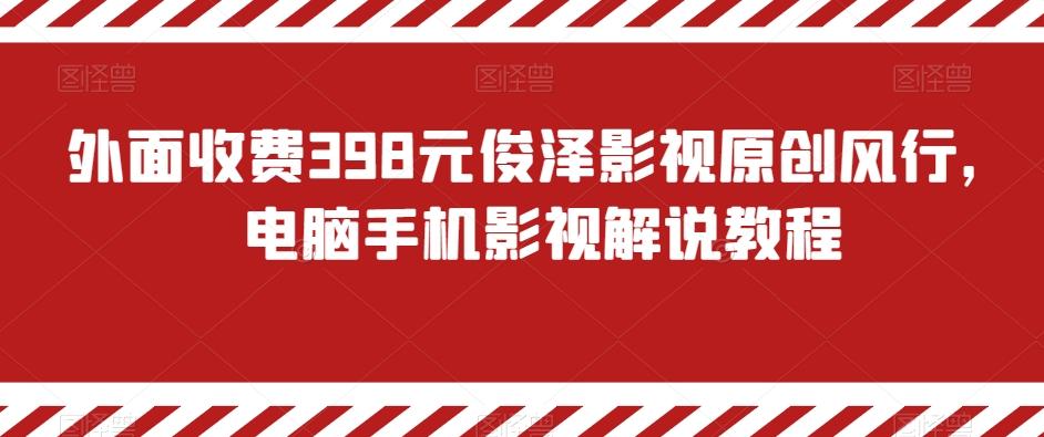 外面收费398元俊泽影视原创风行，电脑手机影视解说教程-爱找项目网