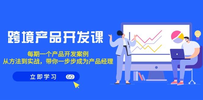 跨境产品-开发课，每期一个产品开发案例，从方法到实战，带你成为产品经理-爱找项目网