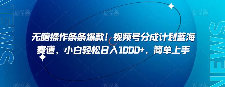 无脑操作条条爆款！视频号分成计划蓝海赛道，小白轻松日入1000+，简单上手-爱找项目网