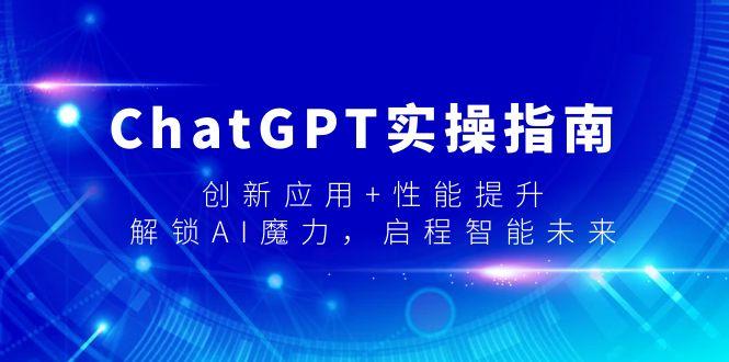 ChatGPT实操指南，创新应用+性能提升，解锁-AI魔力，启程智能未来-爱找项目网