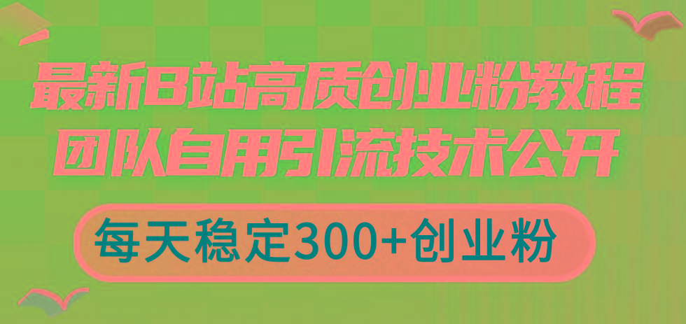 最新B站高质创业粉教程，团队自用引流技术公开，每天稳定300+创业粉-爱找项目网