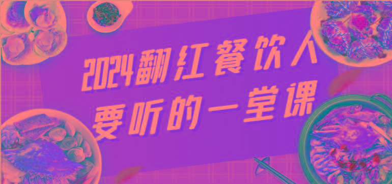 2024翻红餐饮人要听的一堂课，包含三大板块：餐饮管理、流量干货、特别篇-爱找项目网