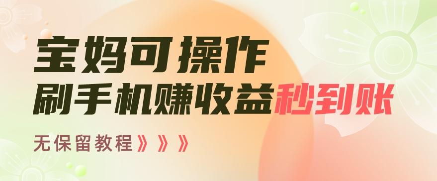 宝妈可操作刷手机赚收益秒到账无保留教程，亲测有效无套路-爱找项目网