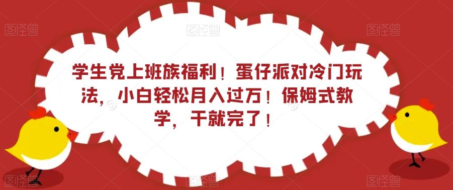 学生党上班族福利！蛋仔派对冷门玩法，小白轻松月入过万！保姆式教学，干就完了！-爱找项目网