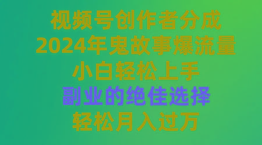 (9385期)视频号创作者分成，2024年鬼故事爆流量，小白轻松上手，副业的绝佳选择…-爱找项目网