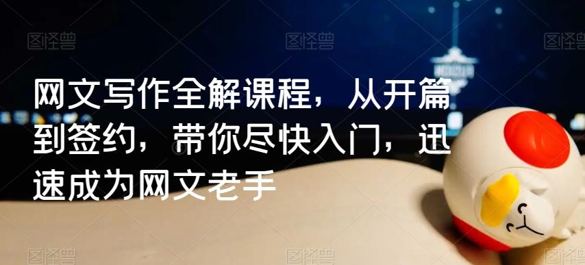 网文写作全解课程，从开篇到签约，带你尽快入门，迅速成为网文老手-爱找项目网