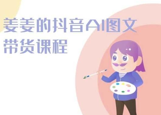 姜姜的抖音AI图文带货课程-姜姜抖音2024-爱找项目网