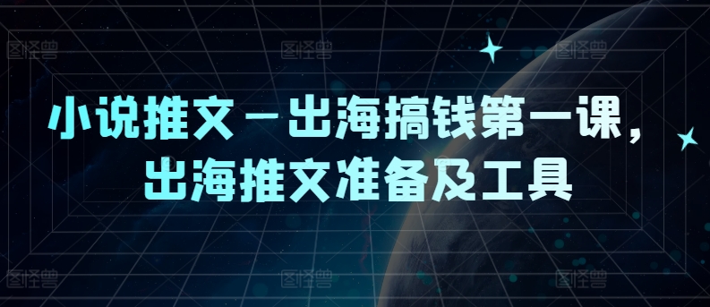 小说推文—出海搞钱第一课，出海推文准备及工具-爱找项目网