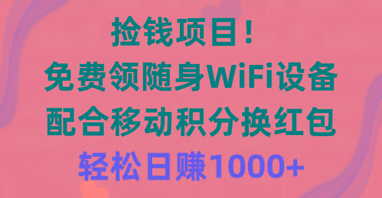 捡钱项目！免费领随身WiFi设备+移动积分换红包，有手就行，轻松日赚1000+-爱找项目网