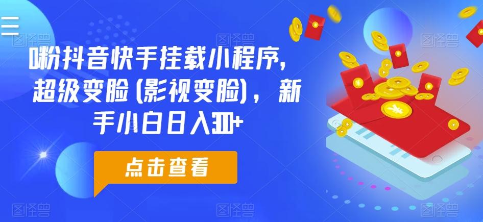 0粉抖音快手挂载小程序，超级变脸(影视变脸)，新手小白日入300+【揭秘】-爱找项目网
