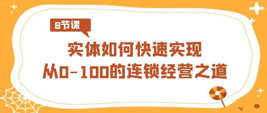 实体·如何快速实现从0-100的连锁经营之道(8节视频课)-爱找项目网
