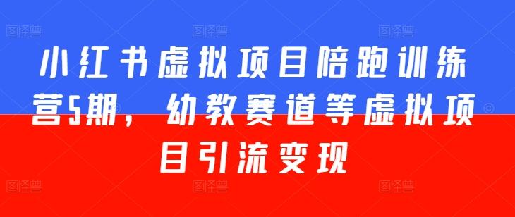 小红书虚拟项目陪跑训练营5期，幼教赛道等虚拟项目引流变现-爱找项目网