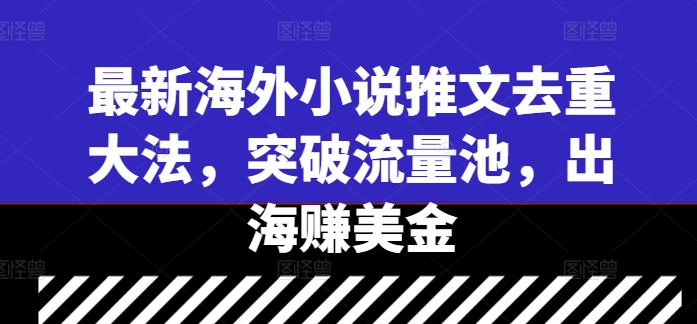 最新海外小说推文去重大法，突破流量池，出海赚美金-爱找项目网