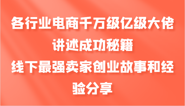 各行业电商千万级亿级大佬讲述成功秘籍，线下最强卖家创业故事和经验分享-爱找项目网