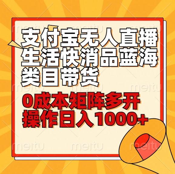 小白30分钟学会支付宝无人直播生活快消品蓝海类目带货，0成本矩阵多开操作日1000+收入-爱找项目网