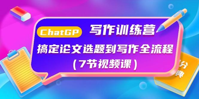 ChatGPT写作训练营：搞定论文选题到写作全流程(7节视频课)-爱找项目网